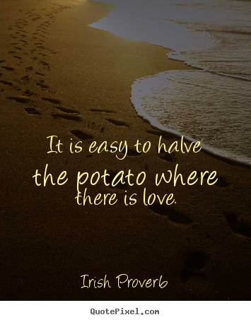 Irish Proverb picture quotes - It is easy to halve the potato where there is love. - Love quotes