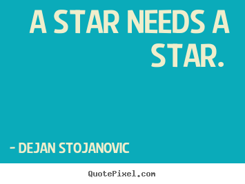 A star needs a star.  Dejan Stojanovic  love quote