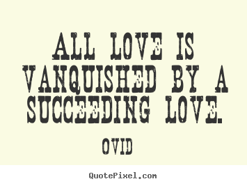 Love quotes - All love is vanquished by a succeeding love.