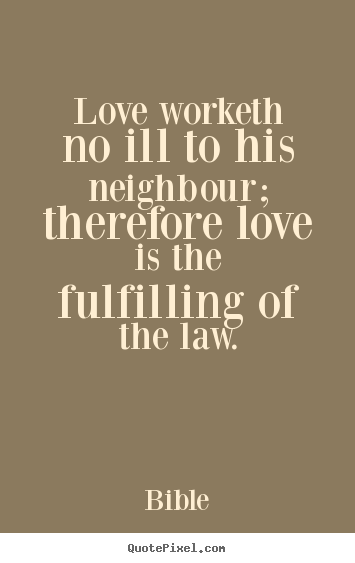 Quotes about love - Love worketh no ill to his neighbour; therefore love is the..