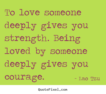 Quote about love - To love someone deeply gives you strength. being loved by someone deeply..