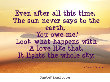 Quotes about love - Even after all this time, the sun never says to the earth,..