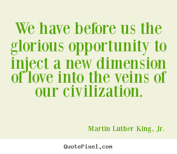 Love quotes - We have before us the glorious opportunity to inject a new dimension..