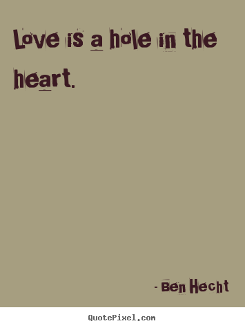 Create your own picture quotes about love - Love is a hole in the heart.