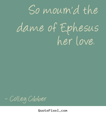 Love quotes - So mourn'd the dame of ephesus her love.