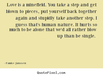 Famke Janssen photo quotes - Love is a minefield. you take a step and get blown to pieces,.. - Love quote