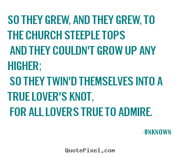So they grew, and they grew, to the church steeple.. Unknown greatest love quotes