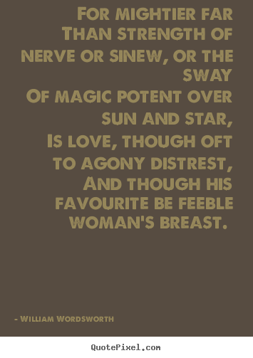 William Wordsworth image quotes - For mightier far than strength of nerve or sinew, or the.. - Love quote