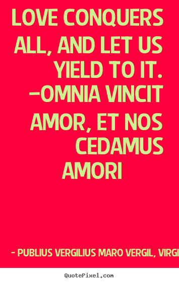 Quote about love - Love conquers all, and let us yield to it. —omnia vincit amor, et nos..