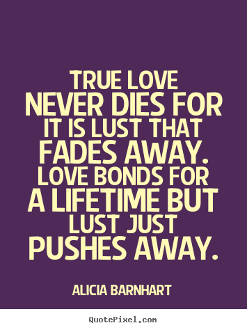 Make custom picture quotes about love - True love never dies for it is lust that fades away...