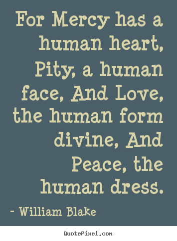 For mercy has a human heart, pity, a human face, and love, the.. William Blake  love quotes