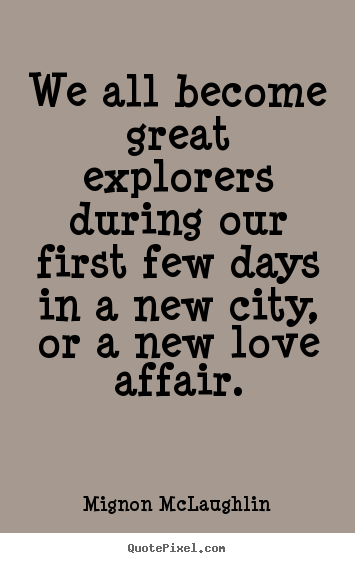 Mignon McLaughlin picture quotes - We all become great explorers during our first few days in a new.. - Love quotes