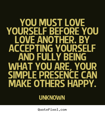 Love quotes - You must love yourself before you love another. by accepting yourself..