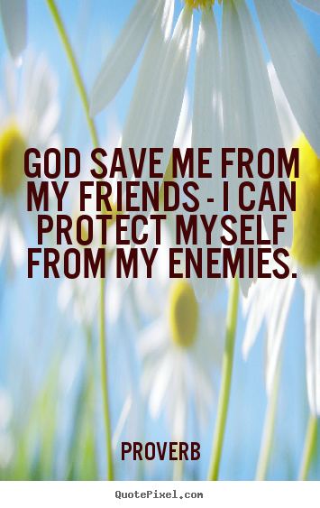 God save me from my friends - i can protect myself.. Proverb top love quotes