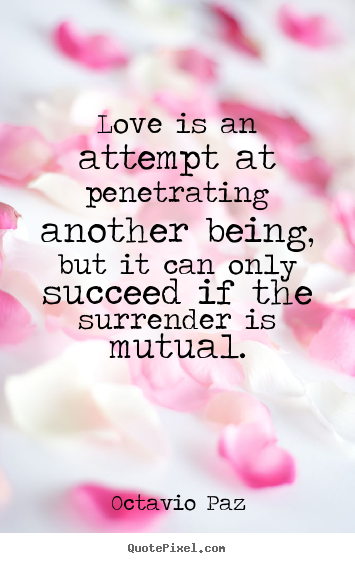 Quotes about love - Love is an attempt at penetrating another being, but it can only succeed..