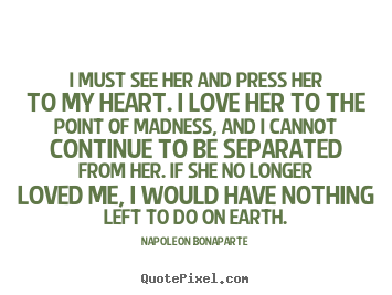 Quotes about love - I must see her and press her to my heart. i love her to the..