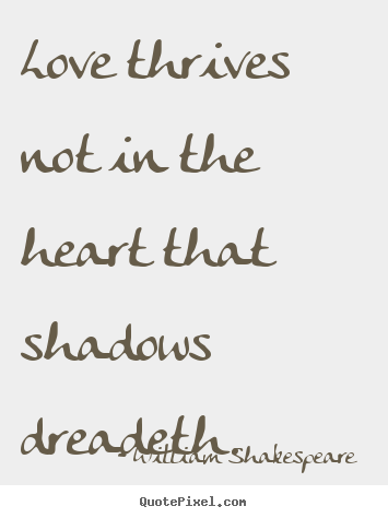 Love quotes - Love thrives not in the heart that shadows dreadeth.