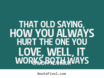 Love quotes - That old saying, how you always hurt the one you love,..