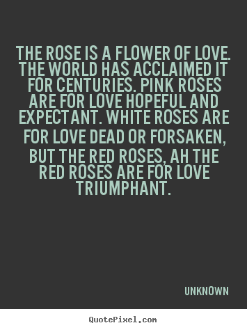 Create graphic picture quote about love - The rose is a flower of love. the world has acclaimed it for centuries...