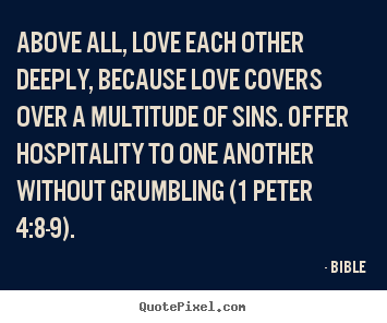 Above all, love each other deeply, because love covers.. Bible famous love quote