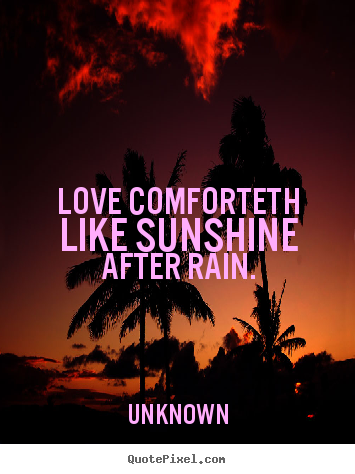 Unknown poster quotes - Love comforteth like sunshine after rain. - Love quote