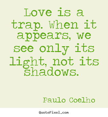 Love is a trap. when it appears, we see only its light, not.. Paulo Coelho  great love quotes