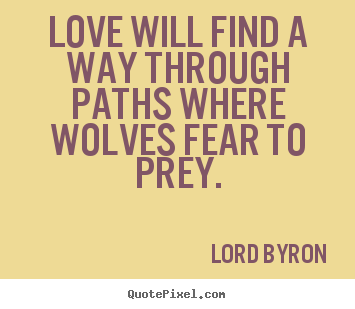 Love quotes - Love will find a way through paths where wolves fear to prey.
