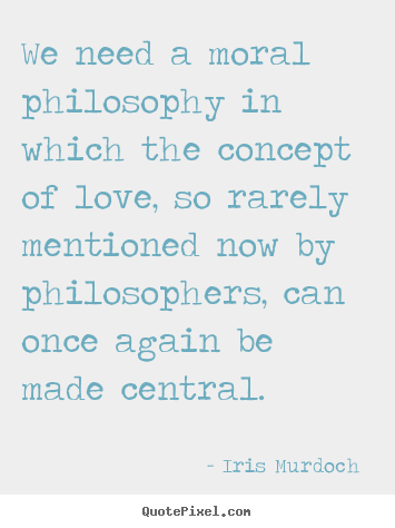 Design picture quotes about love - We need a moral philosophy in which the concept of..