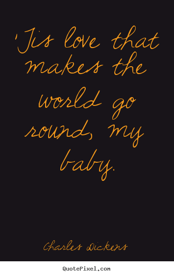 Design custom picture quotes about love - 'tis love that makes the world go round, my baby.