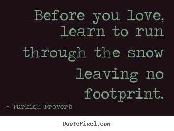 Create graphic picture quotes about love - Before you love, learn to run through the snow leaving..