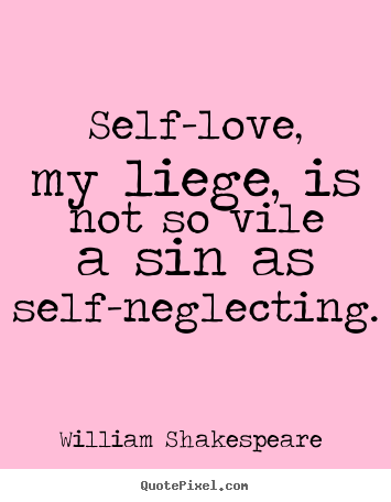 Quotes about love - Self-love, my liege, is not so vile a sin..