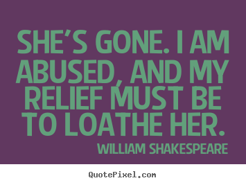 Create custom picture quotes about love - She's gone. i am abused, and my relief must be to loathe her.