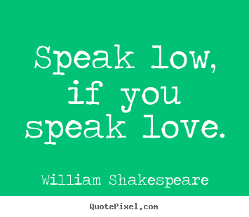 William Shakespeare picture quote - Speak low, if you speak love. - Love quote