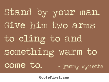 Love quotes - Stand by your man. give him two arms to cling..