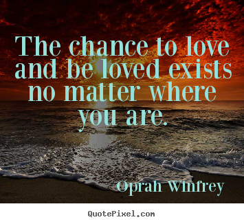 Oprah Winfrey picture quotes - The chance to love and be loved exists no matter where.. - Love quote