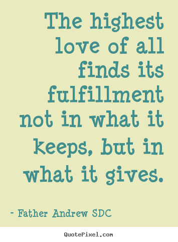 Quote about love - The highest love of all finds its fulfillment not in what..