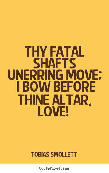 Quote about love - Thy fatal shafts unerring move; i bow before thine altar,..