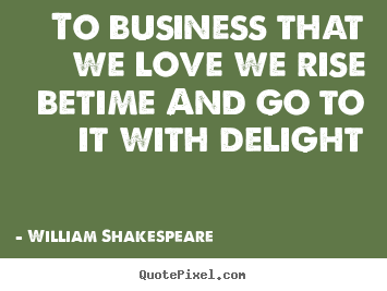 Quotes about love - To business that we love we rise betime and go to it with delight