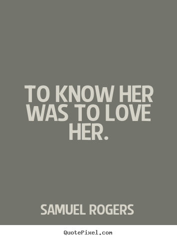 Samuel Rogers image quotes - To know her was to love her. - Love sayings