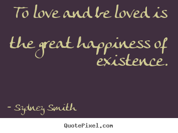 To love and be loved is the great happiness of existence. Sydney Smith top love quote