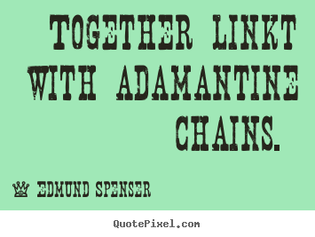 Together linkt with adamantine chains.  Edmund Spenser best love quotes