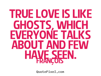 True love is like ghosts, which everyone talks.. Fran&#231;ois good love quotes