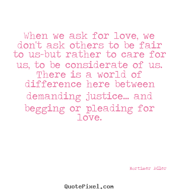Mortimer Adler picture quotes - When we ask for love, we don't ask others.. - Love quotes