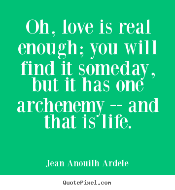 Quotes about love - Oh, love is real enough; you will find it..
