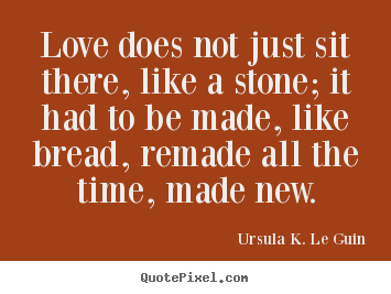 Love quotes - Love does not just sit there, like a stone; it had to be made, like..