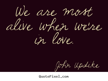 Design your own picture quotes about love - We are most alive when we're in love.
