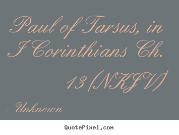 Paul of tarsus, in i corinthians ch. 13 (nkjv) Unknown best love quotes