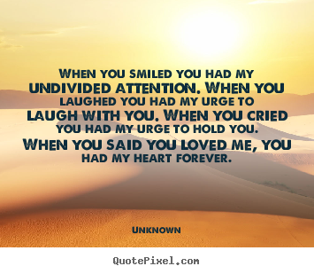 When you smiled you had my undivided attention... Unknown popular love quotes