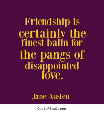 Friendship is certainly the finest balm for the.. Jane Austen  famous love quote