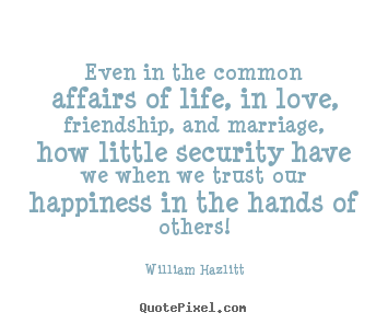 William Hazlitt picture quotes - Even in the common affairs of life, in love, friendship, and marriage,.. - Love quote